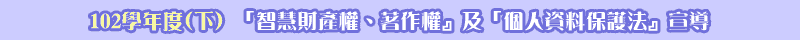 102學年度(下)「智慧財產權、著作權」及「個人資料保護法」宣導
