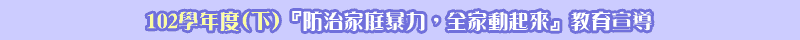  102學年度(下) 『防治家庭暴力，全家動起來』教育宣導