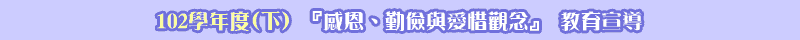 102學年度(下)『感恩、勤儉與愛惜觀念』 教育宣導