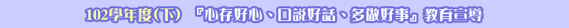  102學年度(下)『心存好心、口說好話、多做好事』教育宣導