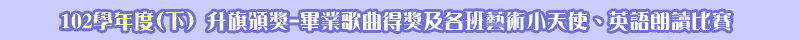  102學年度(下)升旗頒獎-畢業歌曲得獎及各班藝術小天使、英語朗讀比賽