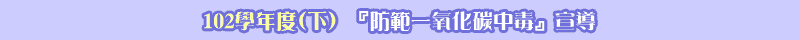 102學年度(下)『防範一氧化碳中毒』宣導