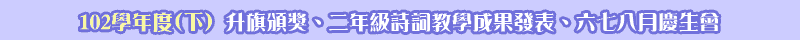  102學年度(下)升旗頒獎、二年級詩詞教學成果發表、六七八月慶生會
